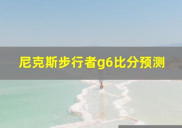 尼克斯步行者g6比分预测