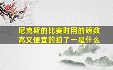 尼克斯的比赛时用的磅数高又便宜的拍了一是什么