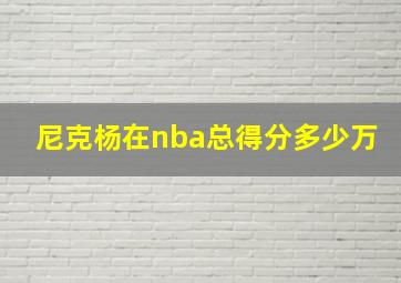 尼克杨在nba总得分多少万