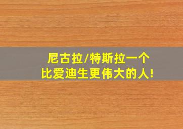 尼古拉/特斯拉一个比爱迪生更伟大的人!