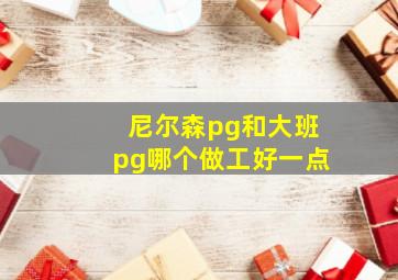 尼尔森pg和大班pg哪个做工好一点