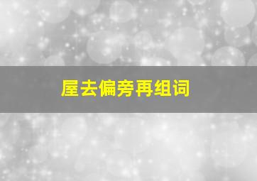 屋去偏旁再组词