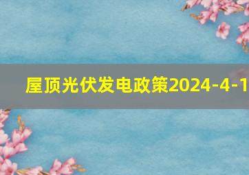 屋顶光伏发电政策2024-4-1