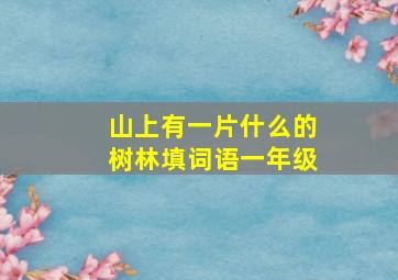 山上有一片什么的树林填词语一年级