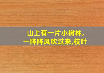 山上有一片小树林,一阵阵风吹过来,枝叶