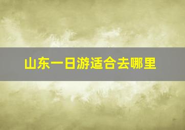 山东一日游适合去哪里