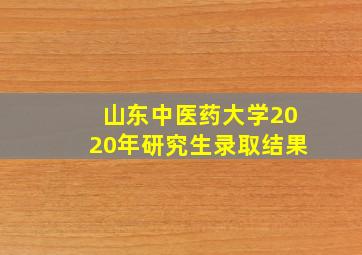 山东中医药大学2020年研究生录取结果