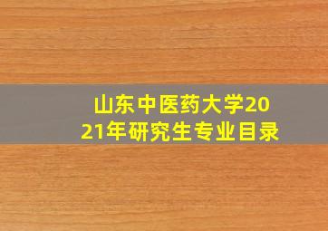 山东中医药大学2021年研究生专业目录