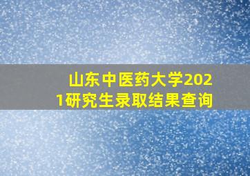 山东中医药大学2021研究生录取结果查询