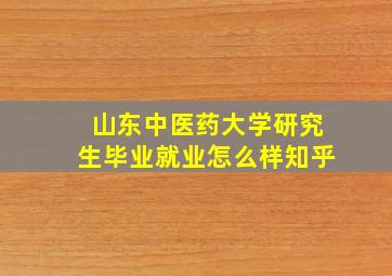 山东中医药大学研究生毕业就业怎么样知乎