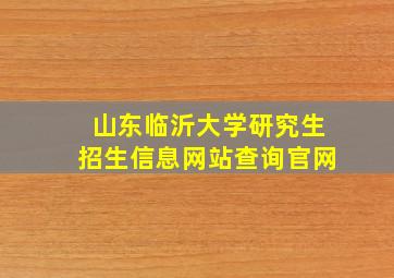 山东临沂大学研究生招生信息网站查询官网