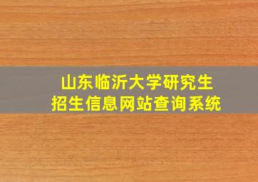 山东临沂大学研究生招生信息网站查询系统