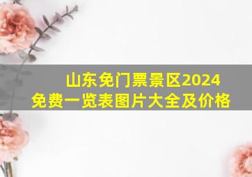 山东免门票景区2024免费一览表图片大全及价格