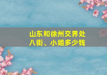 山东和徐州交界处八街、小姐多少钱