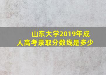 山东大学2019年成人高考录取分数线是多少