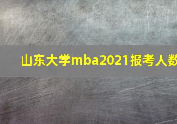 山东大学mba2021报考人数