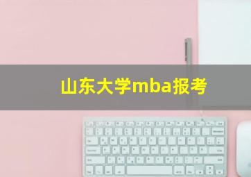 山东大学mba报考