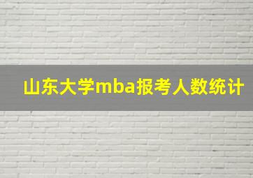 山东大学mba报考人数统计