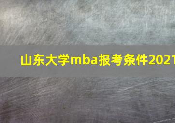 山东大学mba报考条件2021