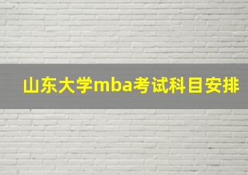 山东大学mba考试科目安排