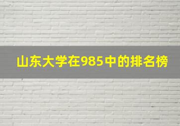 山东大学在985中的排名榜