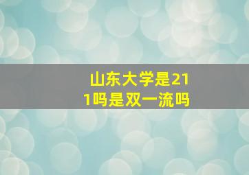 山东大学是211吗是双一流吗