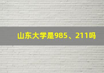 山东大学是985、211吗