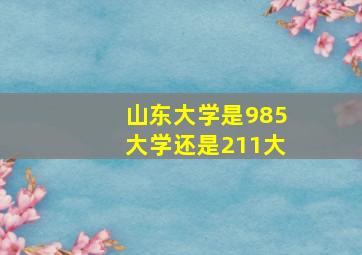 山东大学是985大学还是211大