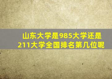 山东大学是985大学还是211大学全国排名第几位呢