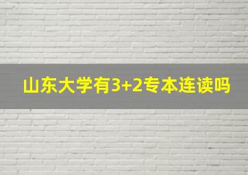 山东大学有3+2专本连读吗