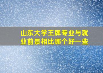 山东大学王牌专业与就业前景相比哪个好一些