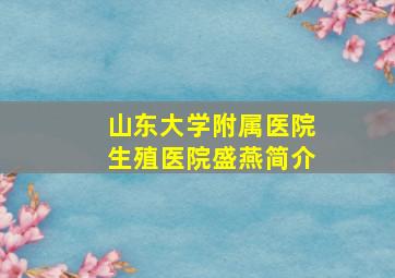 山东大学附属医院生殖医院盛燕简介