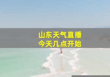 山东天气直播今天几点开始