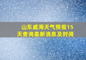 山东威海天气预报15天查询最新消息及时间