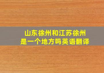 山东徐州和江苏徐州是一个地方吗英语翻译