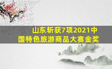 山东斩获7项2021中国特色旅游商品大赛金奖