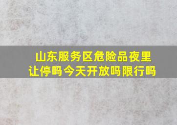 山东服务区危险品夜里让停吗今天开放吗限行吗