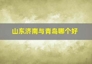 山东济南与青岛哪个好