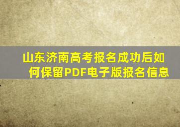 山东济南高考报名成功后如何保留PDF电子版报名信息