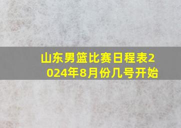 山东男篮比赛日程表2024年8月份几号开始