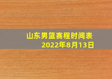 山东男篮赛程时间表2022年8月13日