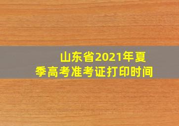 山东省2021年夏季高考准考证打印时间