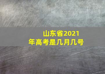 山东省2021年高考是几月几号