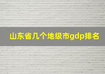 山东省几个地级市gdp排名