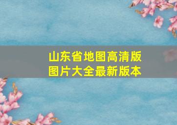 山东省地图高清版图片大全最新版本