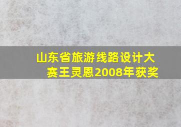 山东省旅游线路设计大赛王灵恩2008年获奖