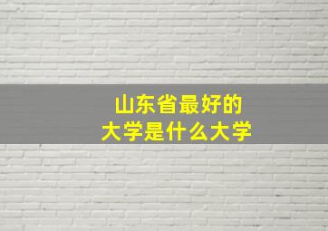 山东省最好的大学是什么大学