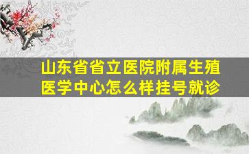 山东省省立医院附属生殖医学中心怎么样挂号就诊