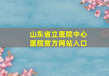 山东省立医院中心医院官方网站入口