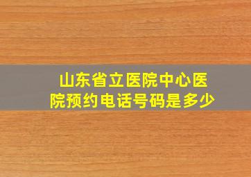 山东省立医院中心医院预约电话号码是多少